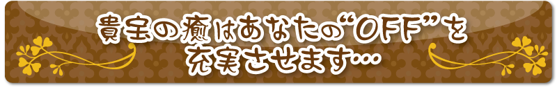 貴宝の癒はあなたの“OFF”を 充実させます… 